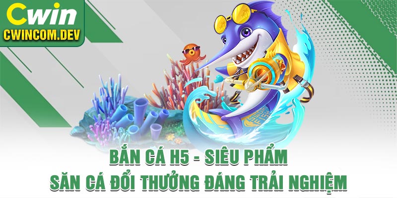 Bắn Cá H5 - Siêu Phẩm Săn Cá Đổi Thưởng Đáng Trải Nghiệm