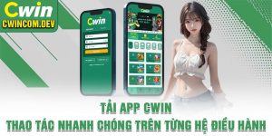 Tải App Cwin - Thao Tác Nhanh Chóng Trên Từng Hệ Điều Hành